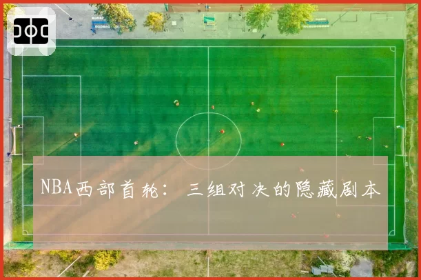 NBA西部首轮：三组对决的隐藏剧本