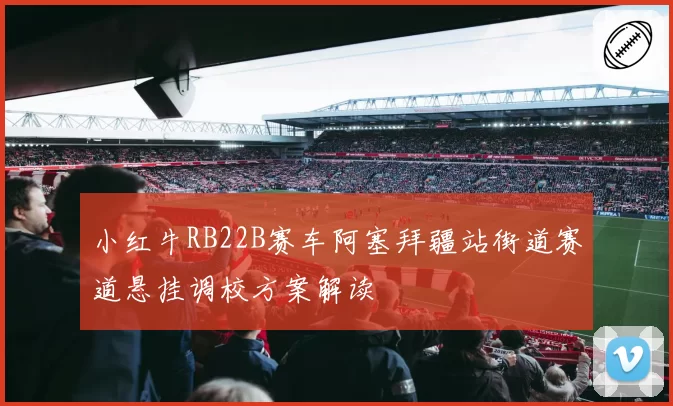 小红牛RB22B赛车阿塞拜疆站街道赛道悬挂调校方案解读