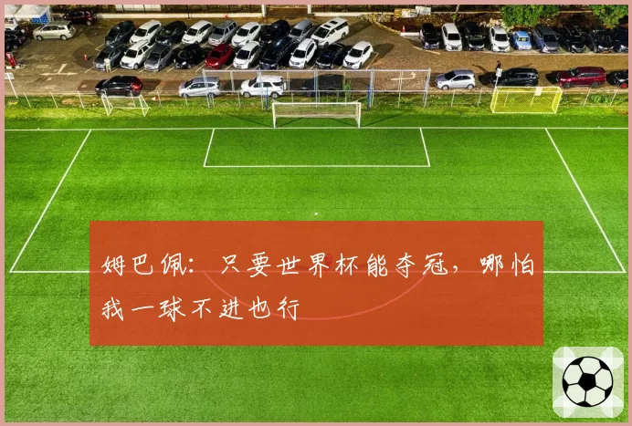姆巴佩：只要世界杯能夺冠，哪怕我一球不进也行