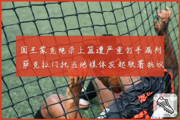 国王蒙克绝杀上篮遭严重打手漏判 萨克拉门托当地媒体发起联署抗议