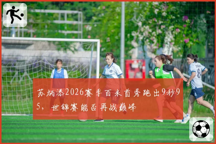 苏炳添2026赛季百米首秀跑出9秒95，世锦赛能否再战巅峰