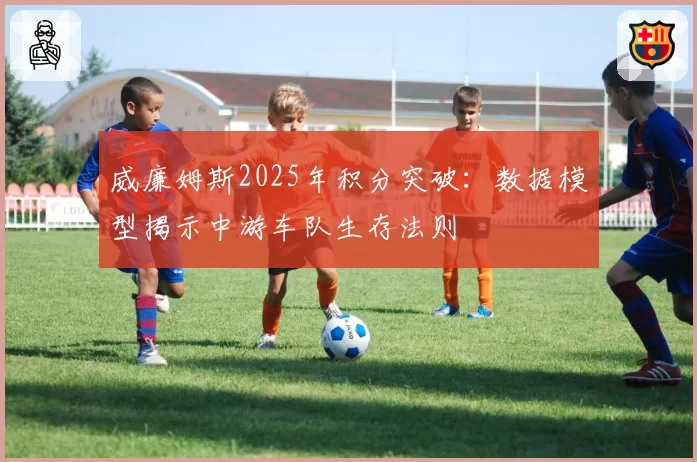 威廉姆斯2025年积分突破：数据模型揭示中游车队生存法则