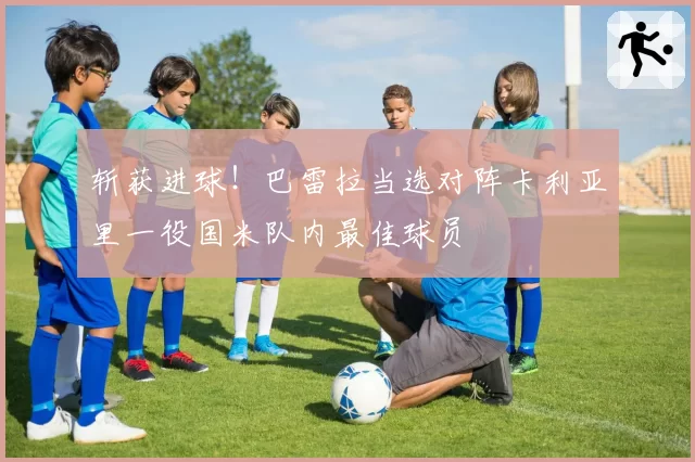 斩获进球！巴雷拉当选对阵卡利亚里一役国米队内最佳球员