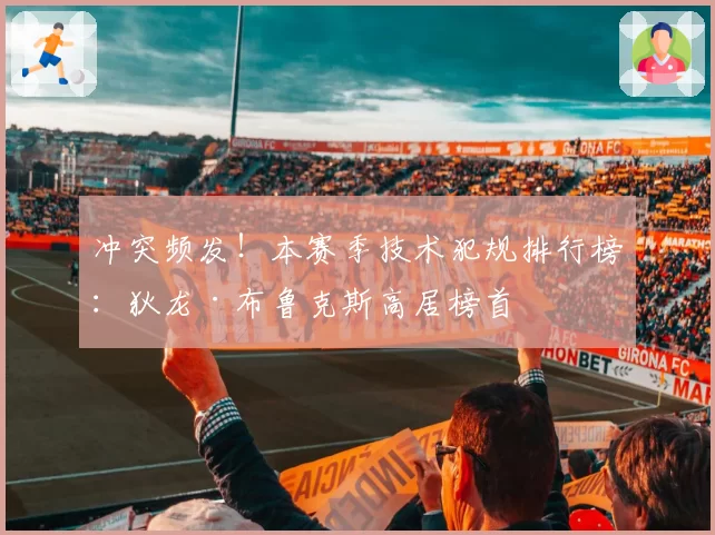 冲突频发！本赛季技术犯规排行榜：狄龙·布鲁克斯高居榜首