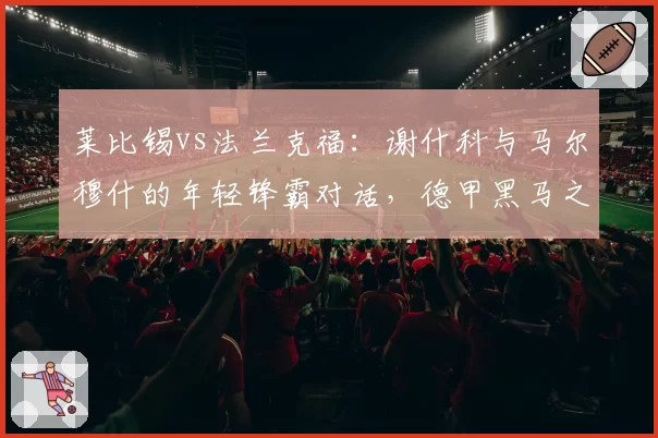 莱比锡vs法兰克福：谢什科与马尔穆什的年轻锋霸对话，德甲黑马之争？