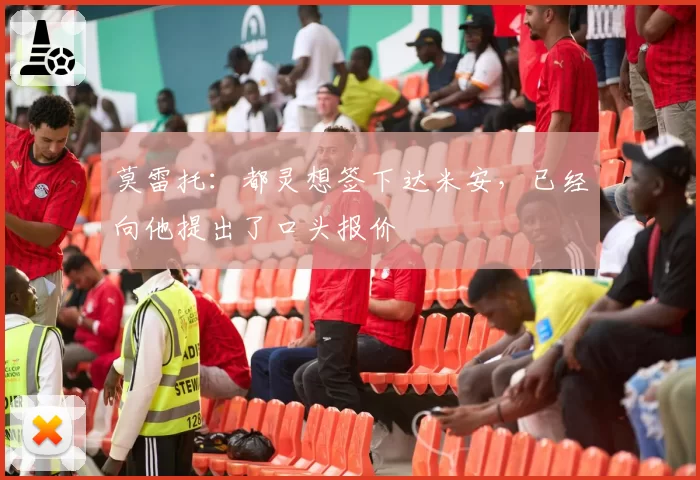 莫雷托：都灵想签下达米安，已经向他提出了口头报价