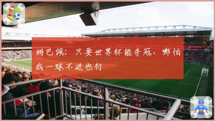 姆巴佩:只要世界杯能夺冠,哪怕我一球不进也行