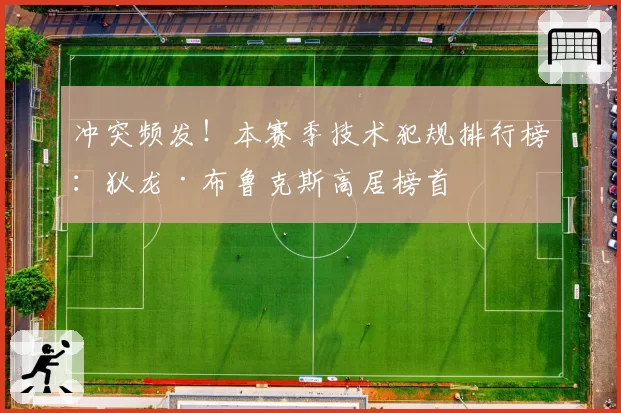 冲突频发！本赛季技术犯规排行榜：狄龙·布鲁克斯高居榜首