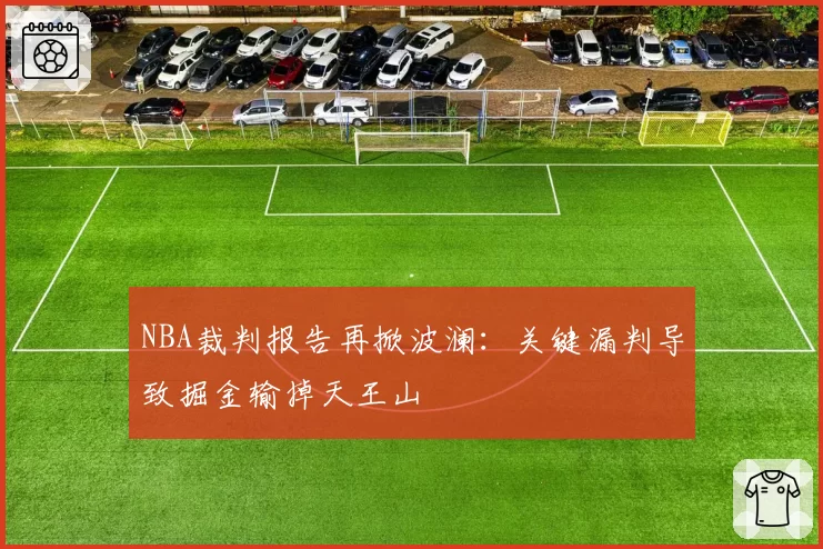 NBA裁判报告再掀波澜：关键漏判导致掘金输掉天王山